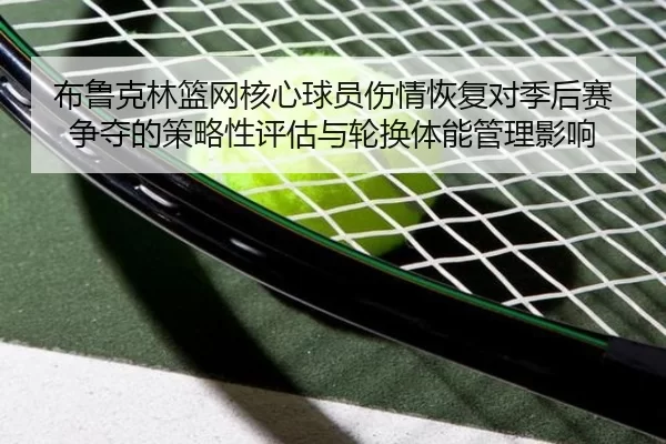 布鲁克林篮网核心球员伤情恢复对季后赛争夺的策略性评估与轮换体能管理影响